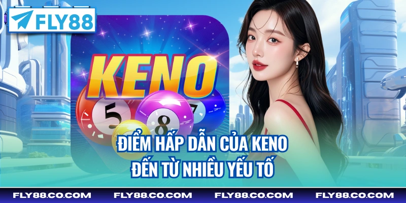 Điểm hấp dẫn của Keno đến từ nhiều yếu tố