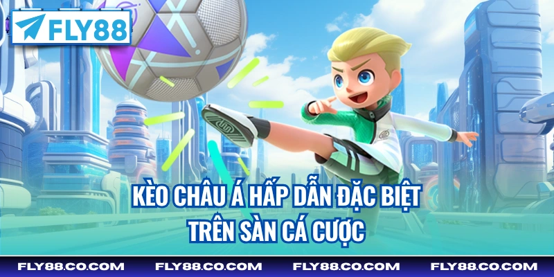 Kèo châu Á hấp dẫn đặc biệt trên sàn cá cược