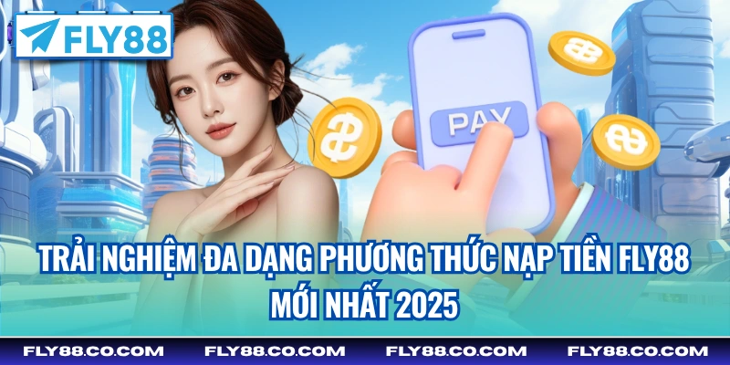 Trải nghiệm đa dạng phương thức nạp tiền Fly88 mới nhất 2025